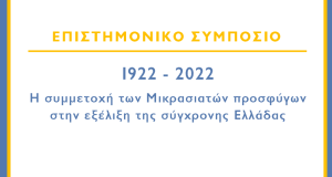 Επιστημονικό συμπόσιο «1922-2022: Η συμμετοχή των Μικρασιατών προσφύγων στην εξέλιξη της σύγχρονης Ελλάδας»