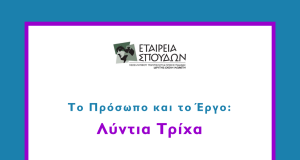 ΗΜΕΡΙΔΑ ΕΤΑΙΡΕΙΑΣ ΣΠΟΥΔΩΝ  «Το Πρόσωπο και το Έργο: Λύντια Τρίχα»